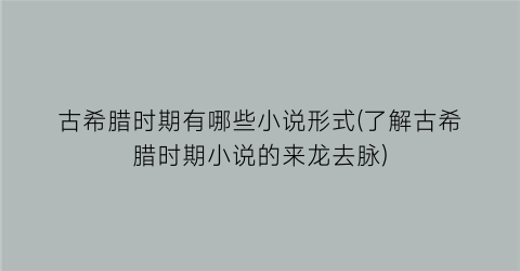 古希腊时期有哪些小说形式(了解古希腊时期小说的来龙去脉)