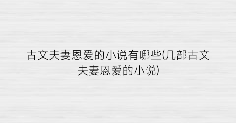 古文夫妻恩爱的小说有哪些(几部古文夫妻恩爱的小说)