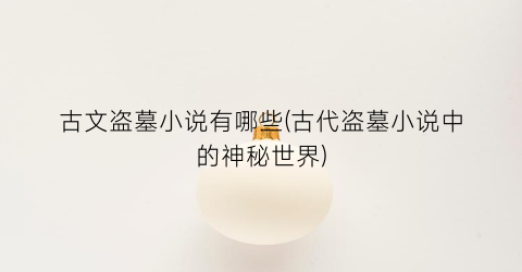 古文盗墓小说有哪些(古代盗墓小说中的神秘世界)