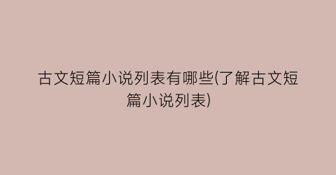 古文短篇小说列表有哪些(了解古文短篇小说列表)