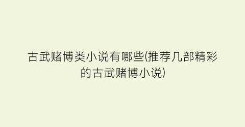 古武赌博类小说有哪些(推荐几部精彩的古武赌博小说)