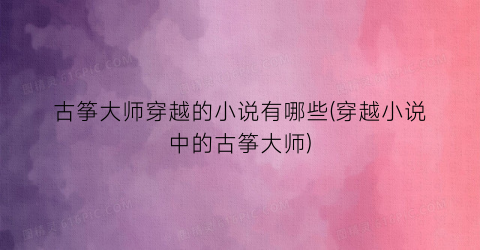 古筝大师穿越的小说有哪些(穿越小说中的古筝大师)