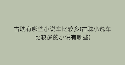 古耽有哪些小说车比较多(古耽小说车比较多的小说有哪些)