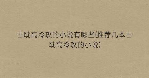 古耽高冷攻的小说有哪些(推荐几本古耽高冷攻的小说)
