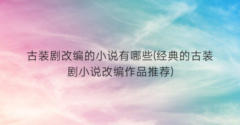 古装剧改编的小说有哪些(经典的古装剧小说改编作品推荐)