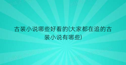 古装小说哪些好看的(大家都在追的古装小说有哪些)
