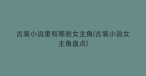 古装小说里有哪些女主角(古装小说女主角盘点)