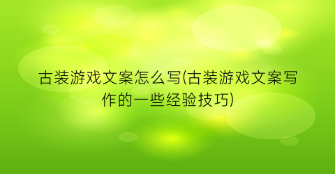 古装游戏文案怎么写(古装游戏文案写作的一些经验技巧)