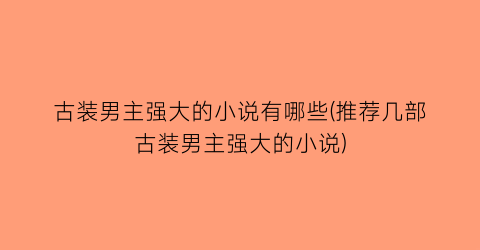 古装男主强大的小说有哪些(推荐几部古装男主强大的小说)