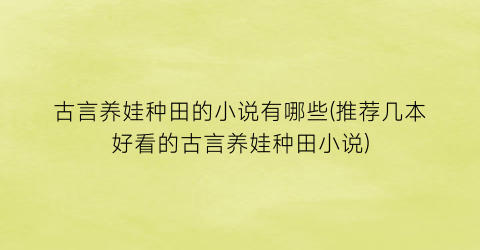 古言养娃种田的小说有哪些(推荐几本好看的古言养娃种田小说)