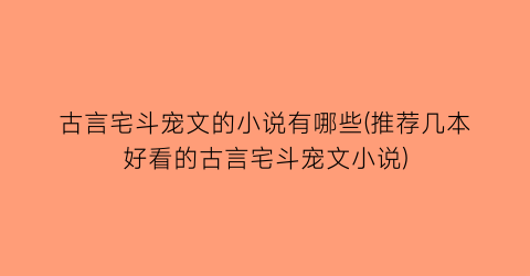 古言宅斗宠文的小说有哪些(推荐几本好看的古言宅斗宠文小说)