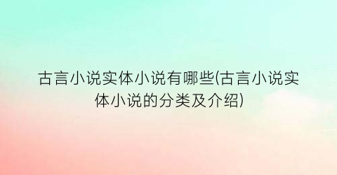 古言小说实体小说有哪些(古言小说实体小说的分类及介绍)
