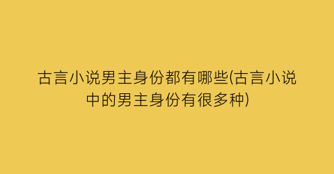 古言小说男主身份都有哪些(古言小说中的男主身份有很多种)
