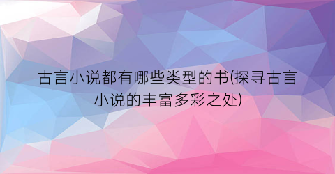 古言小说都有哪些类型的书(探寻古言小说的丰富多彩之处)