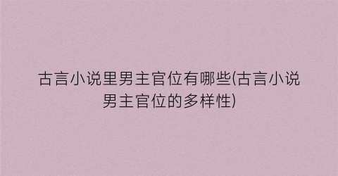 古言小说里男主官位有哪些(古言小说男主官位的多样性)
