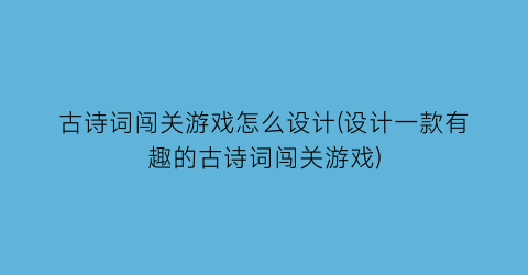 古诗词闯关游戏怎么设计(设计一款有趣的古诗词闯关游戏)