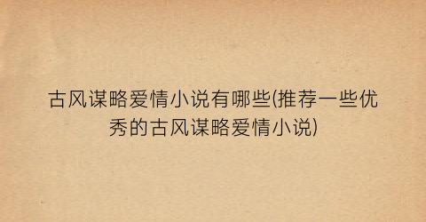 古风谋略爱情小说有哪些(推荐一些优秀的古风谋略爱情小说)