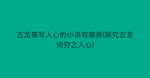 古龙描写人心的小说有哪些(探究古龙词穷之人心)