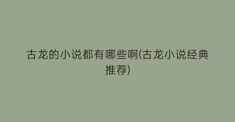 古龙的小说都有哪些啊(古龙小说经典推荐)