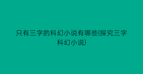只有三字的科幻小说有哪些(探究三字科幻小说)