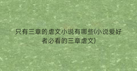 只有三章的虐文小说有哪些(小说爱好者必看的三章虐文)