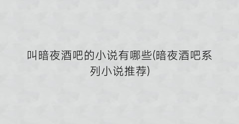 叫暗夜酒吧的小说有哪些(暗夜酒吧系列小说推荐)