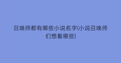 召唤师都有哪些小说名字(小说召唤师们想看哪些)