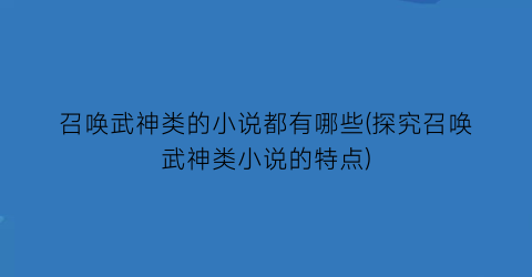 召唤武神类的小说都有哪些(探究召唤武神类小说的特点)