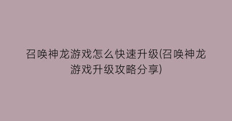 “召唤神龙游戏怎么快速升级(召唤神龙游戏升级攻略分享)