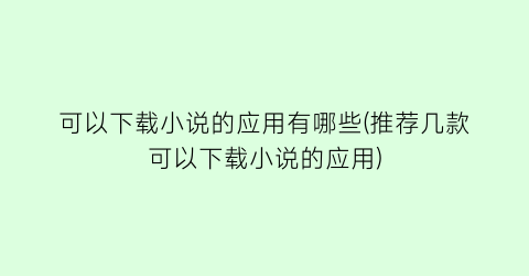 可以下载小说的应用有哪些(推荐几款可以下载小说的应用)