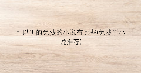 可以听的免费的小说有哪些(免费听小说推荐)