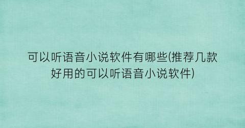 可以听语音小说软件有哪些(推荐几款好用的可以听语音小说软件)