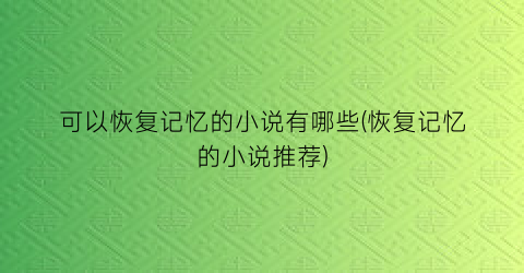 可以恢复记忆的小说有哪些(恢复记忆的小说推荐)