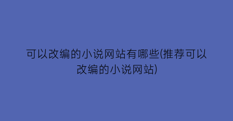 可以改编的小说网站有哪些(推荐可以改编的小说网站)