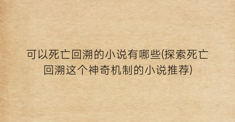 可以死亡回溯的小说有哪些(探索死亡回溯这个神奇机制的小说推荐)