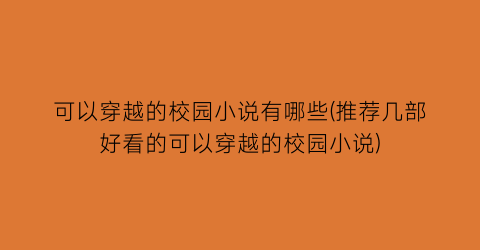 可以穿越的校园小说有哪些(推荐几部好看的可以穿越的校园小说)
