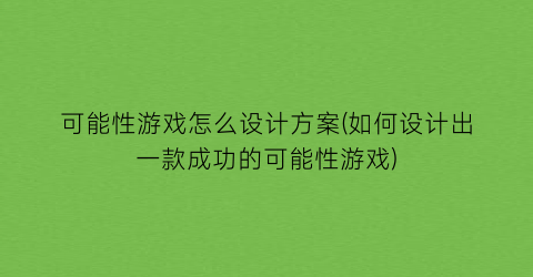 可能性游戏怎么设计方案(如何设计出一款成功的可能性游戏)