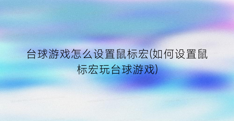 台球游戏怎么设置鼠标宏(如何设置鼠标宏玩台球游戏)