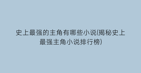 史上最强的主角有哪些小说(揭秘史上最强主角小说排行榜)