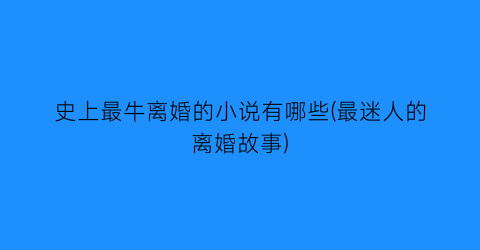 史上最牛离婚的小说有哪些(最迷人的离婚故事)