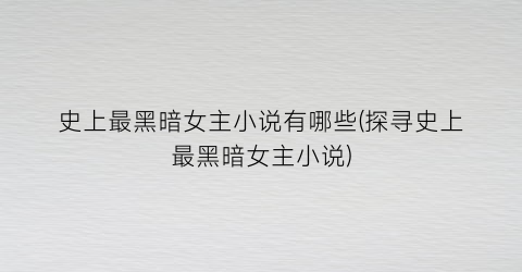 史上最黑暗女主小说有哪些(探寻史上最黑暗女主小说)