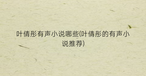 叶倩彤有声小说哪些(叶倩彤的有声小说推荐)