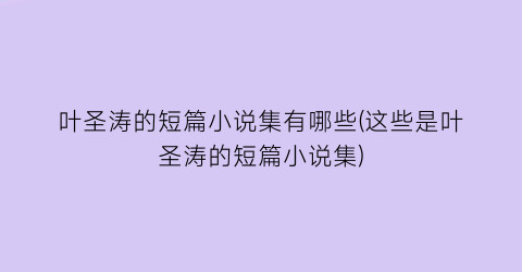 叶圣涛的短篇小说集有哪些(这些是叶圣涛的短篇小说集)