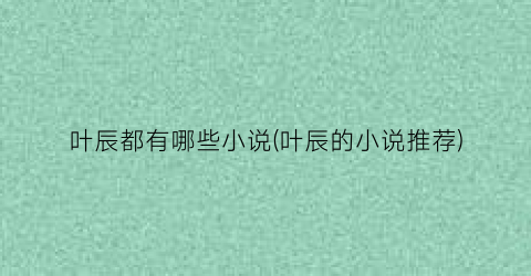 叶辰都有哪些小说(叶辰的小说推荐)