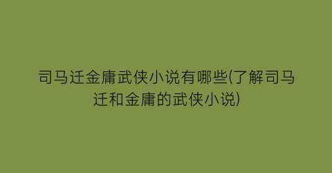 司马迁金庸武侠小说有哪些(了解司马迁和金庸的武侠小说)