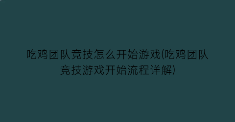 “吃鸡团队竞技怎么开始游戏(吃鸡团队竞技游戏开始流程详解)