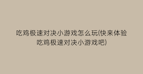 “吃鸡极速对决小游戏怎么玩(快来体验吃鸡极速对决小游戏吧)