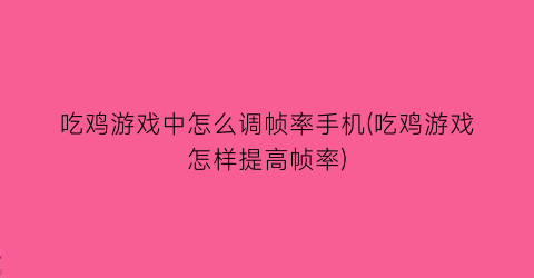 吃鸡游戏中怎么调帧率手机(吃鸡游戏怎样提高帧率)