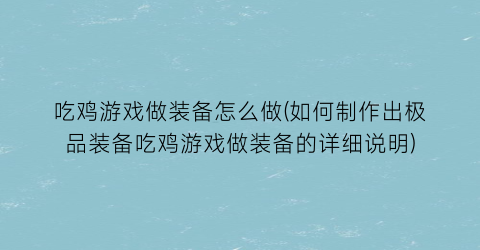 吃鸡游戏做装备怎么做(如何制作出极品装备吃鸡游戏做装备的详细说明)