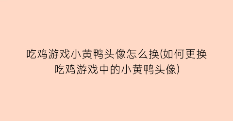 “吃鸡游戏小黄鸭头像怎么换(如何更换吃鸡游戏中的小黄鸭头像)